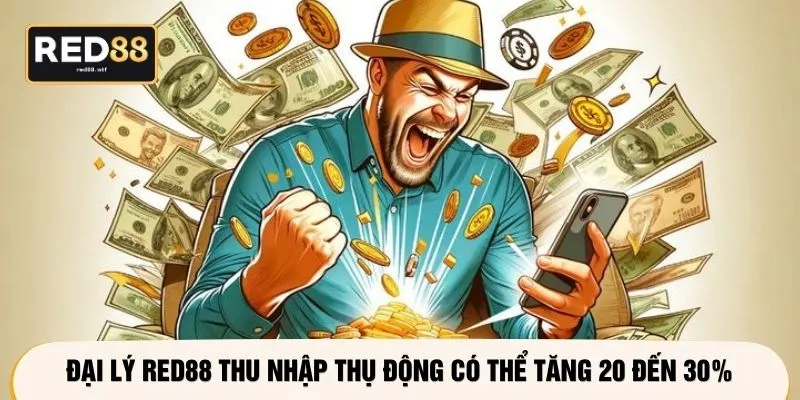Đại lý RED88 thu nhập thụ động có thể tăng 20 đến 30%