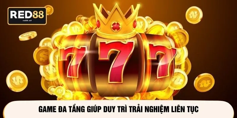 Game đa tầng giúp duy trì trải nghiệm liên tục