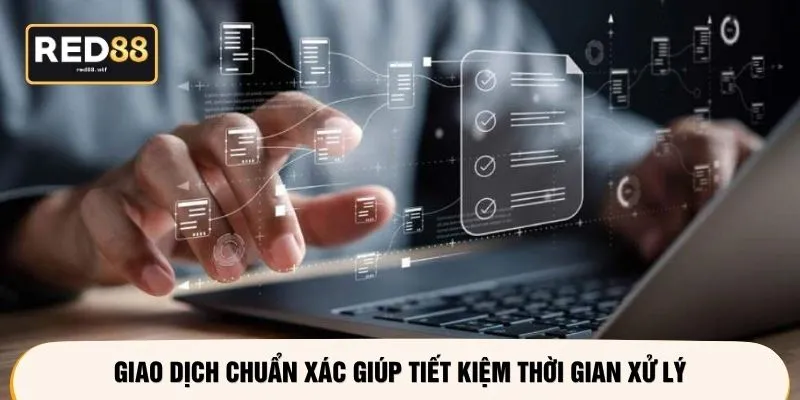 Giao dịch chuẩn xác giúp tiết kiệm thời gian xử lý