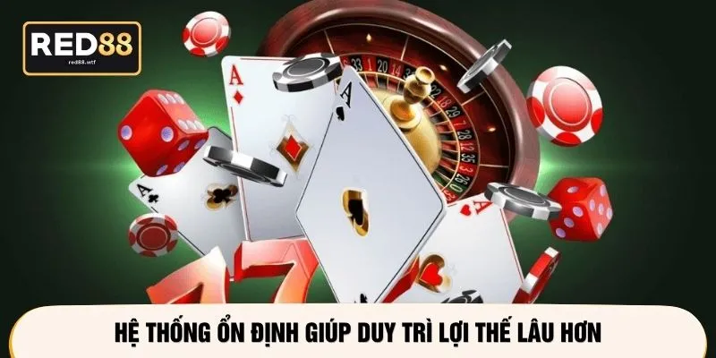 Hệ thống ổn định giúp duy trì lợi thế lâu hơn