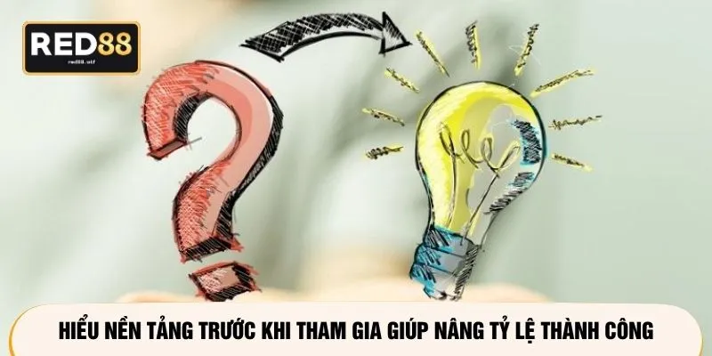 Hiểu nền tảng trước khi tham gia giúp nâng tỷ lệ thành công