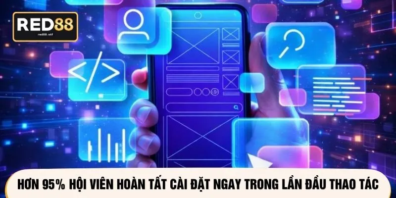 Hơn 95% hội viên hoàn tất cài đặt ngay trong lần đầu thao tác