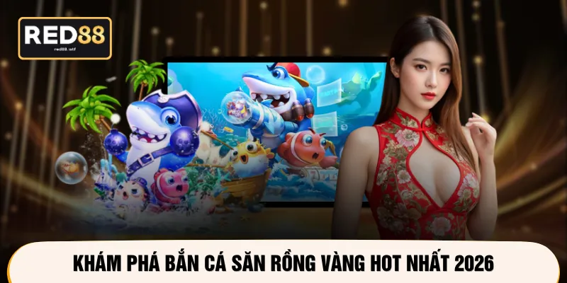 Khám phá bắn cá Săn Rồng Vàng hot nhất 2026