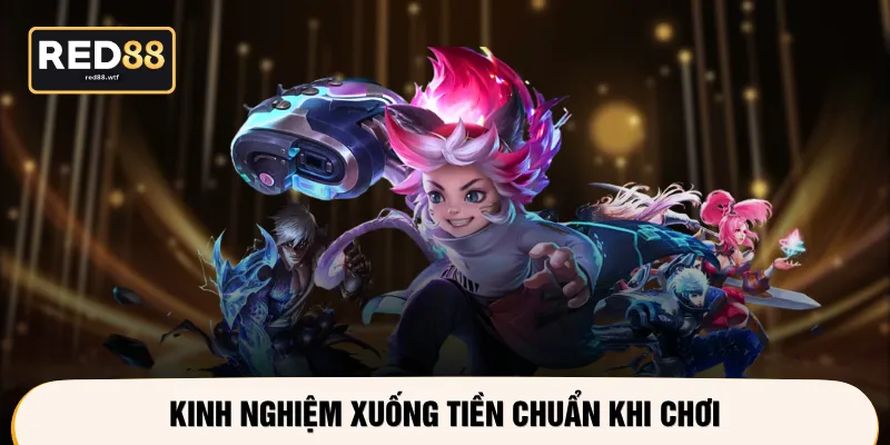Kinh nghiệm xuống tiền chuẩn khi chơi