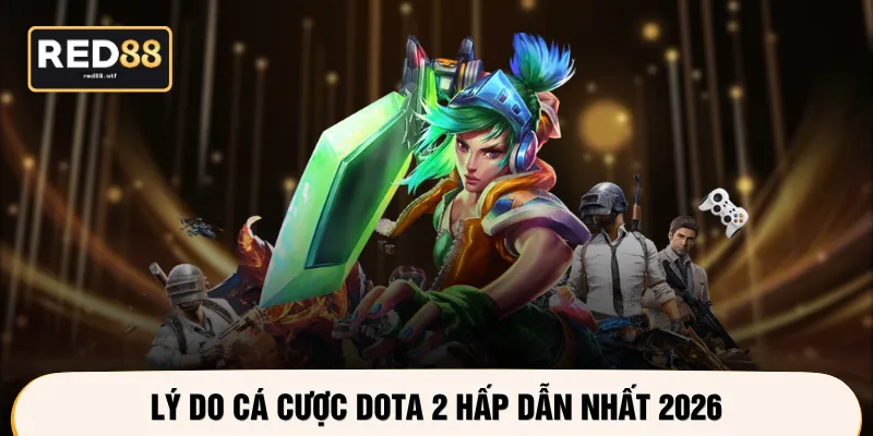 Lý do cá cược Dota 2 hấp dẫn nhất 2026