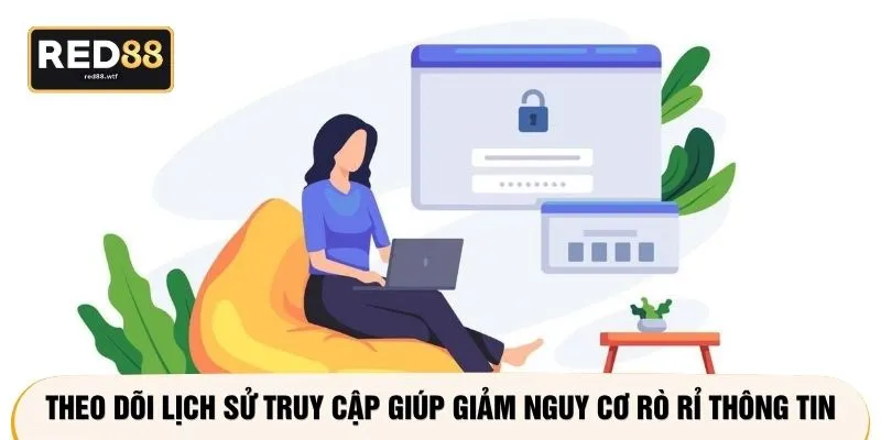 Theo dõi lịch sử truy cập giúp giảm nguy cơ rò rỉ thông tin