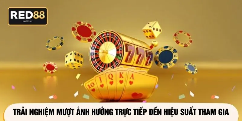 Trải nghiệm mượt ảnh hưởng trực tiếp đến hiệu suất tham gia