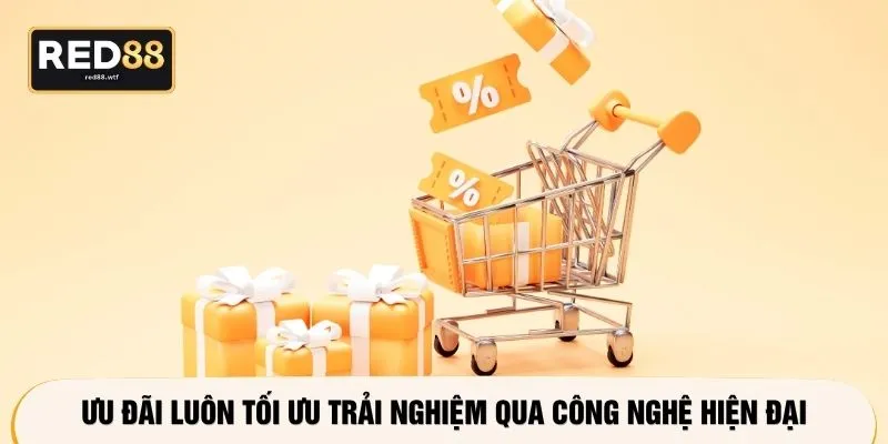 Ưu đãi luôn tối ưu trải nghiệm qua công nghệ hiện đại