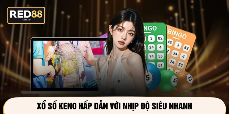 Xổ số keno hấp dẫn với nhịp độ siêu nhanh